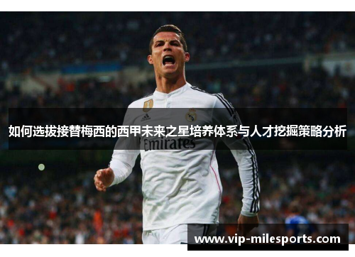 如何选拔接替梅西的西甲未来之星培养体系与人才挖掘策略分析