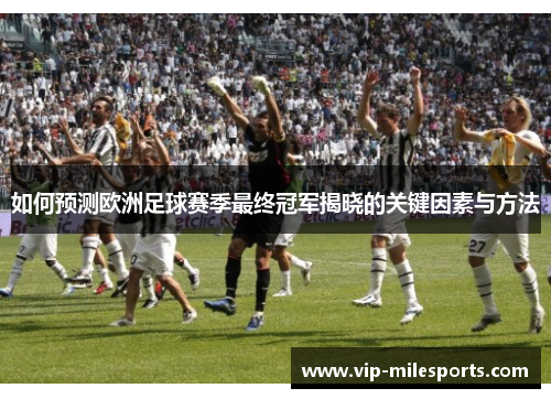 如何预测欧洲足球赛季最终冠军揭晓的关键因素与方法