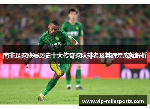 南非足球联赛历史十大传奇球队排名及其辉煌成就解析