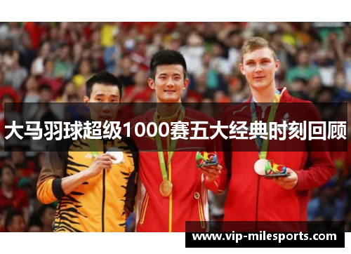 大马羽球超级1000赛五大经典时刻回顾