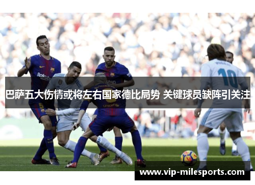 巴萨五大伤情或将左右国家德比局势 关键球员缺阵引关注