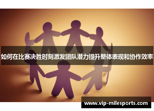 如何在比赛决胜时刻激发团队潜力提升整体表现和协作效率