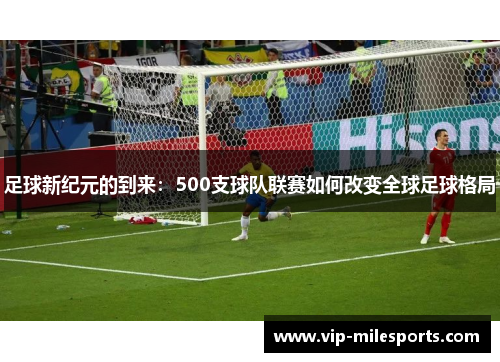 足球新纪元的到来：500支球队联赛如何改变全球足球格局