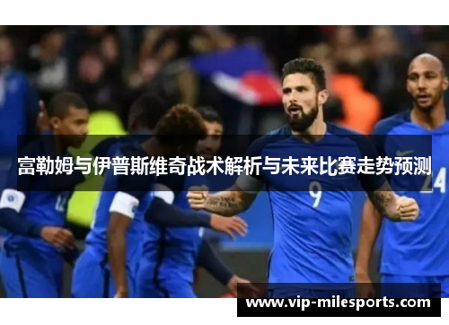 富勒姆与伊普斯维奇战术解析与未来比赛走势预测