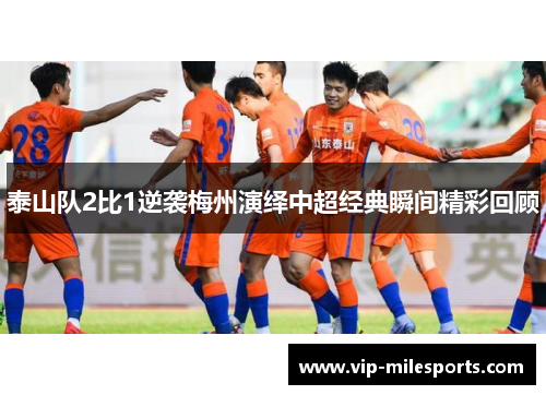 泰山队2比1逆袭梅州演绎中超经典瞬间精彩回顾