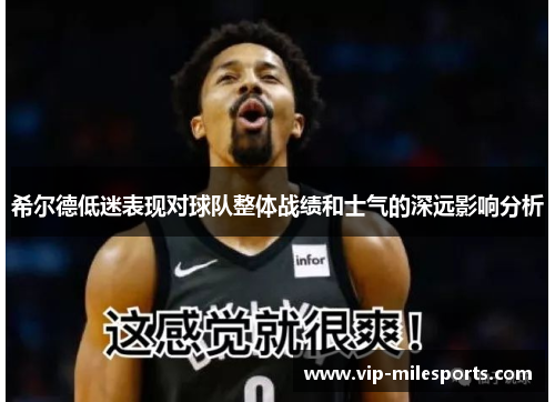 希尔德低迷表现对球队整体战绩和士气的深远影响分析