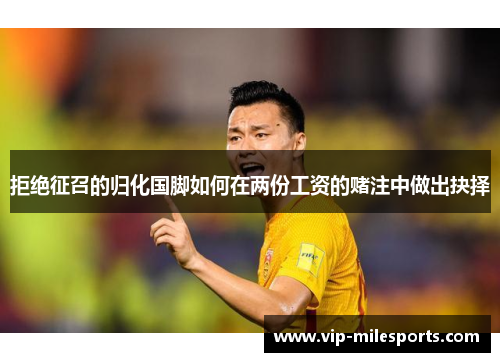 拒绝征召的归化国脚如何在两份工资的赌注中做出抉择