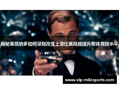 揭秘莱昂纳多如何深刻改变上港比赛风格提升整体竞技水平