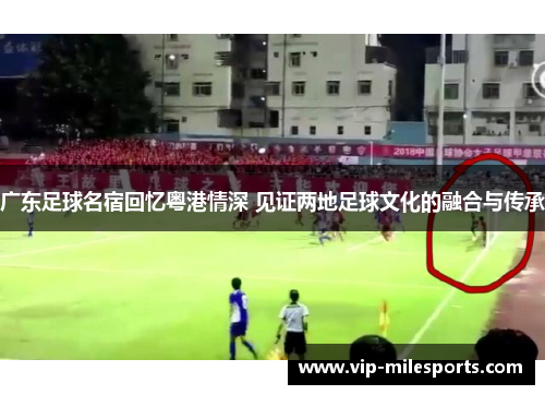 广东足球名宿回忆粤港情深 见证两地足球文化的融合与传承