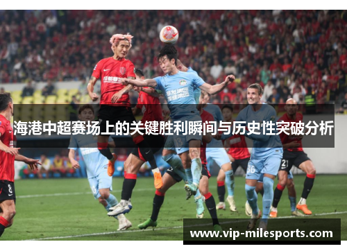 海港中超赛场上的关键胜利瞬间与历史性突破分析
