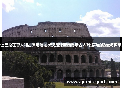 迪巴拉在意大利古罗马遗址发现足球壁画揭示古人对运动的热爱与传承