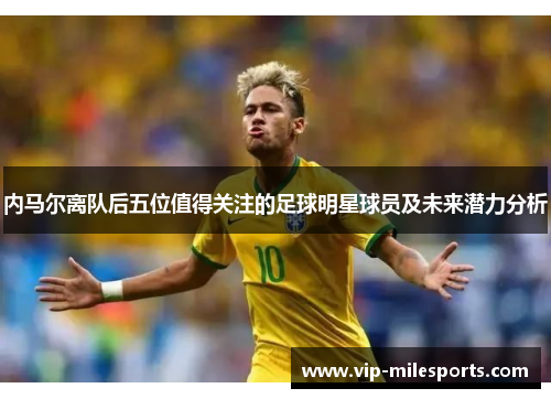 内马尔离队后五位值得关注的足球明星球员及未来潜力分析