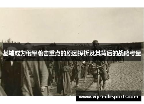 基辅成为俄军袭击重点的原因探析及其背后的战略考量
