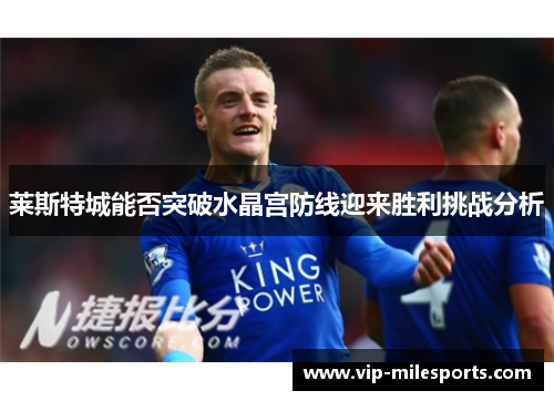 莱斯特城能否突破水晶宫防线迎来胜利挑战分析