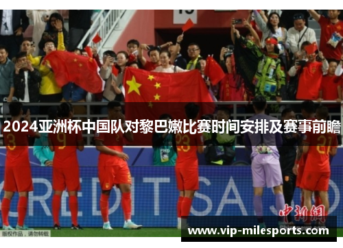 2024亚洲杯中国队对黎巴嫩比赛时间安排及赛事前瞻