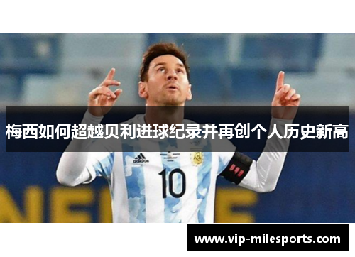 梅西如何超越贝利进球纪录并再创个人历史新高