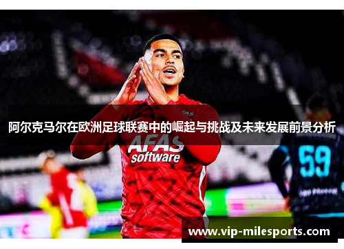 阿尔克马尔在欧洲足球联赛中的崛起与挑战及未来发展前景分析