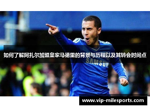 如何了解阿扎尔加盟皇家马德里的背景与历程以及其转会时间点