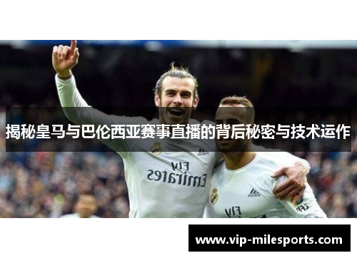 揭秘皇马与巴伦西亚赛事直播的背后秘密与技术运作