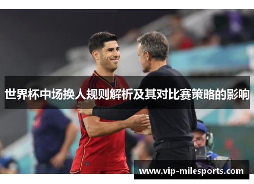 世界杯中场换人规则解析及其对比赛策略的影响