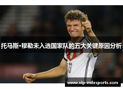 托马斯·穆勒未入选国家队的五大关键原因分析