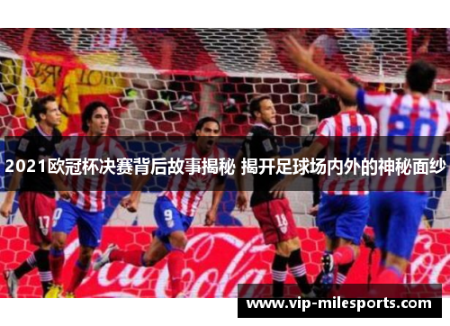 2021欧冠杯决赛背后故事揭秘 揭开足球场内外的神秘面纱