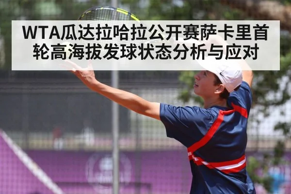 WTA瓜达拉哈拉公开赛萨卡里首轮高海拔发球状态分析与应对