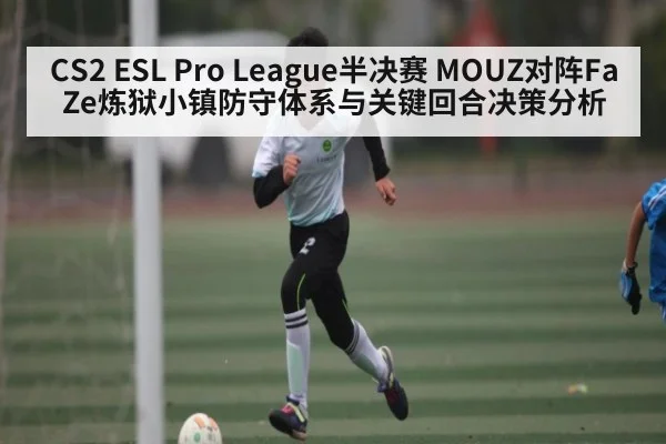 CS2 ESL Pro League半决赛 MOUZ对阵FaZe炼狱小镇防守体系与关键回合决策分析