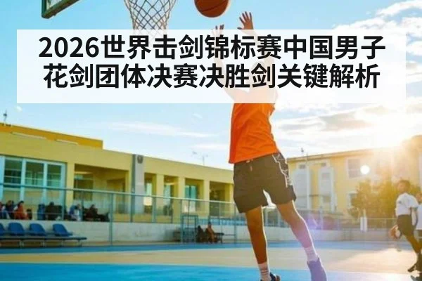 2026世界击剑锦标赛中国男子花剑团体决赛决胜剑关键解析