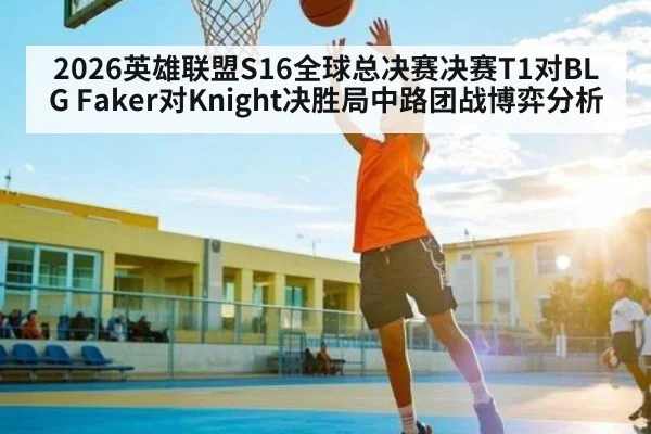 2026英雄联盟S16全球总决赛决赛T1对BLG Faker对Knight决胜局中路团战博弈分析