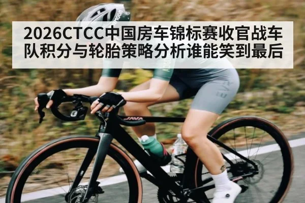 2026CTCC中国房车锦标赛收官战车队积分与轮胎策略分析谁能笑到最后