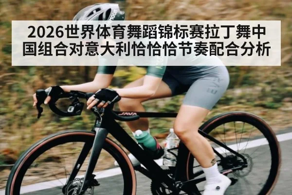 2026世界体育舞蹈锦标赛拉丁舞中国组合对意大利恰恰恰节奏配合分析